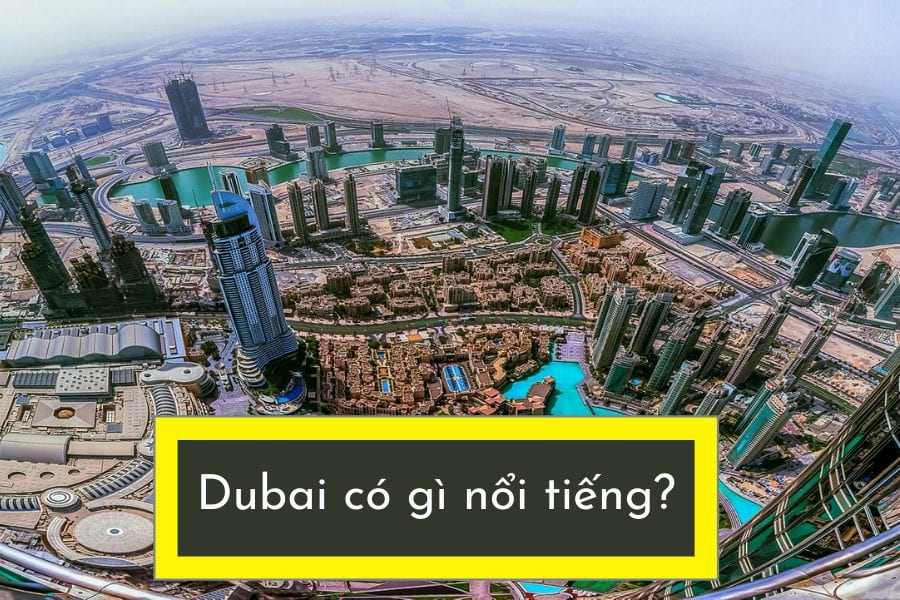 Dubai có gì nổi tiếng? Khám phá đất nước xa hoa nhất thế giới